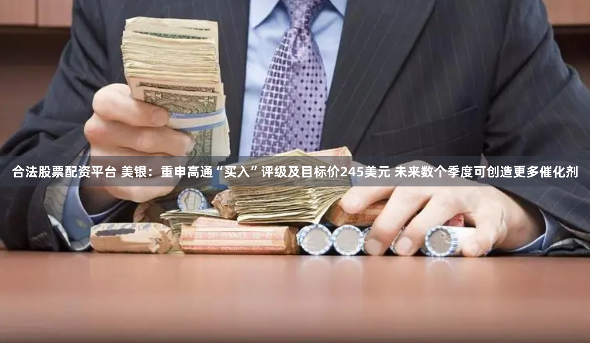 合法股票配资平台 美银：重申高通“买入”评级及目标价245美元 未来数个季度可创造更多催化剂