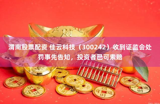 渭南股票配资 佳云科技（300242）收到证监会处罚事先告知，投资者已可索赔