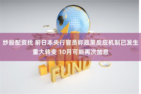 炒股配资找 前日本央行官员称政策反应机制已发生重大转变 10月可能再次加息