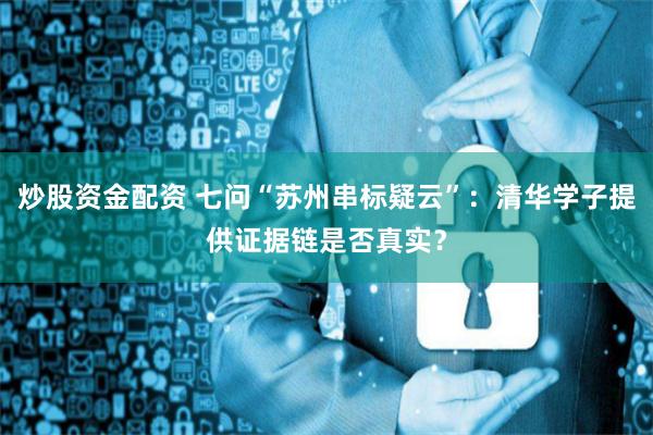 炒股资金配资 七问“苏州串标疑云”：清华学子提供证据链是否真实？
