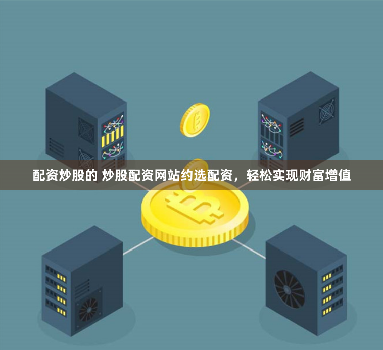 配资炒股的 炒股配资网站约选配资，轻松实现财富增值