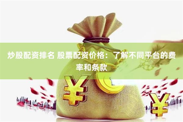 炒股配资排名 股票配资价格：了解不同平台的费率和条款