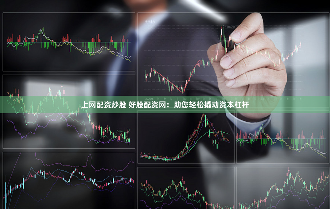 上网配资炒股 好股配资网：助您轻松撬动资本杠杆