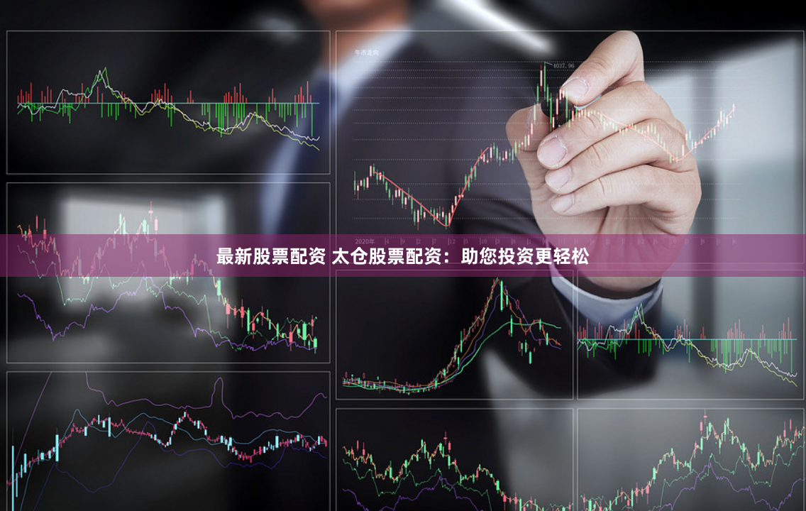 最新股票配资 太仓股票配资：助您投资更轻松