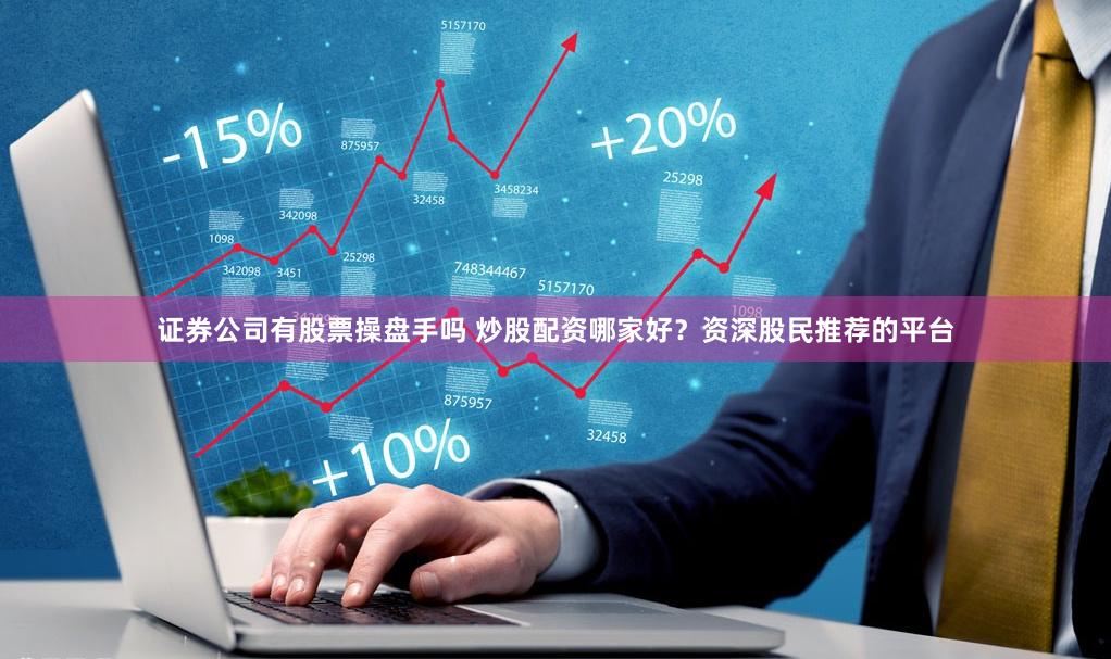 证券公司有股票操盘手吗 炒股配资哪家好？资深股民推荐的平台