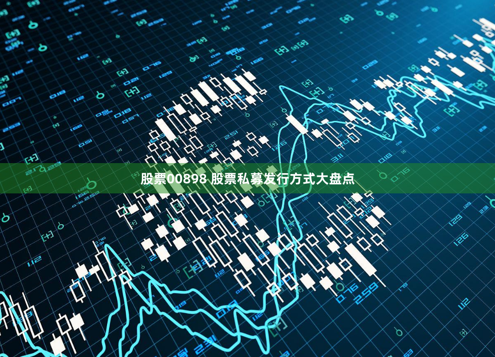 股票00898 股票私募发行方式大盘点