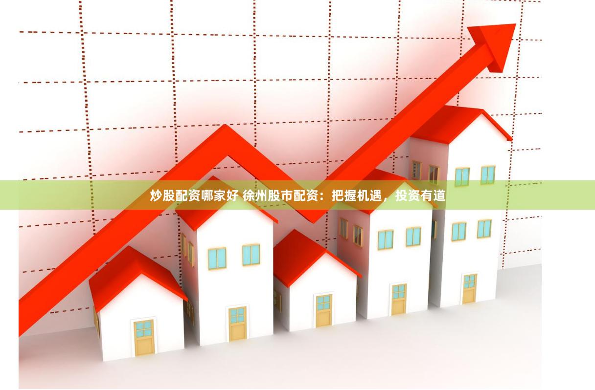 炒股配资哪家好 徐州股市配资：把握机遇，投资有道
